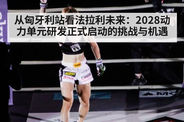 从匈牙利站看法拉利未来：2028动力单元研发正式启动的挑战与机遇