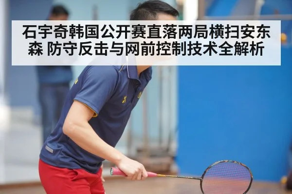 石宇奇韩国公开赛直落两局横扫安东森 防守反击与网前控制技术全解析