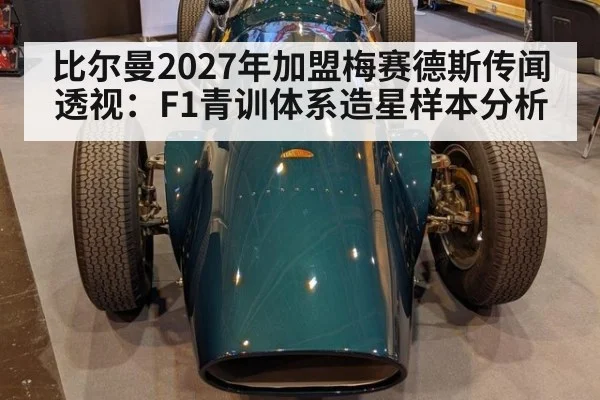 比尔曼2027年加盟梅赛德斯传闻透视:F1青训体系造星样本分析