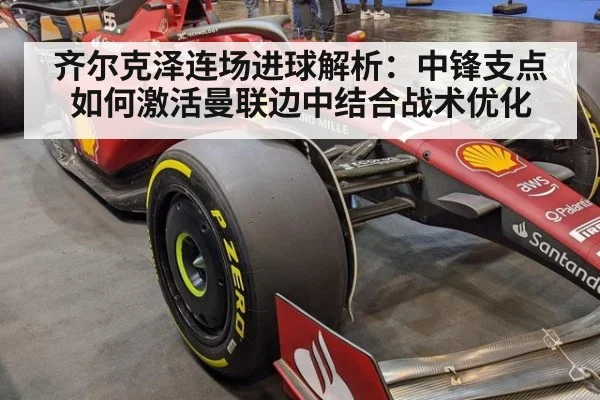 齐尔克泽连场进球解析：中锋支点如何激活曼联边中结合战术优化