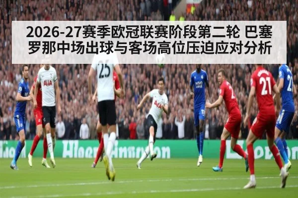2026-27赛季欧冠联赛阶段第二轮 巴塞罗那中场出球与客场高位压迫应对分析
