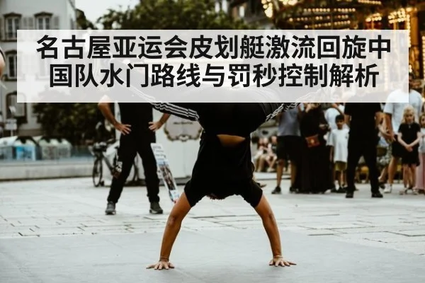 名古屋亚运会皮划艇激流回旋中国队水门路线与罚秒控制解析
