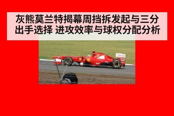 灰熊莫兰特揭幕周挡拆发起与三分出手选择 进攻效率与球权分配分析