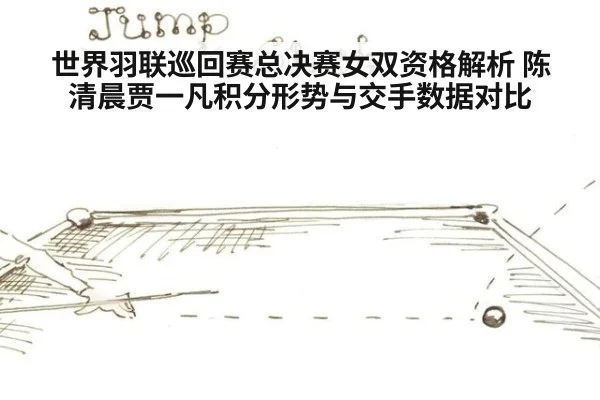世界羽联巡回赛总决赛女双资格解析 陈清晨贾一凡积分形势与交手数据对比