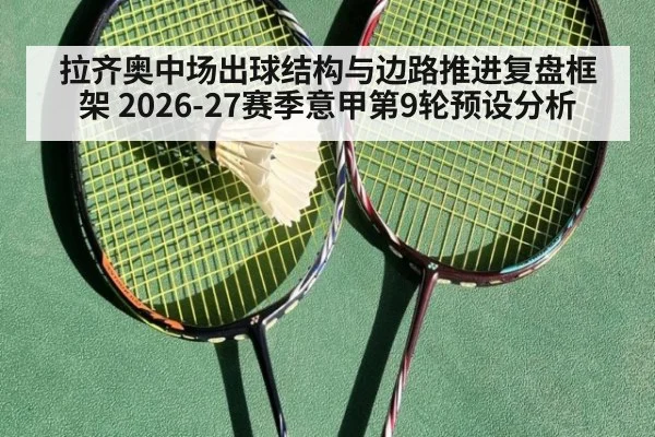 拉齐奥中场出球结构与边路推进复盘框架 2026-27赛季意甲第9轮预设分析